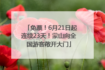 免票！6月21日起连续23天！蒙山向全国游客敞开大门