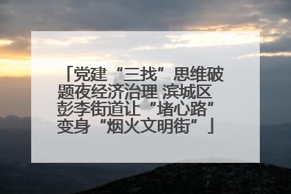 党建“三找”思维破题夜经济治理 滨城区彭李街道让“堵心路”变身“烟火文明街”