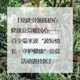 党建引领践初心 健康公益暖民心——百全毫米波“波短情长・守护健康”公益活动进社区