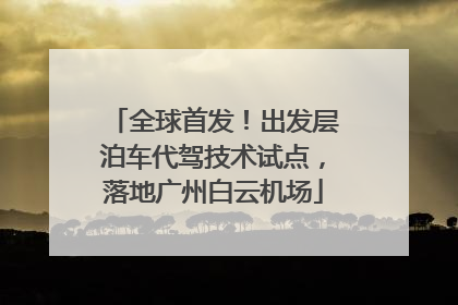全球首发！出发层泊车代驾技术试点，落地广州白云机场