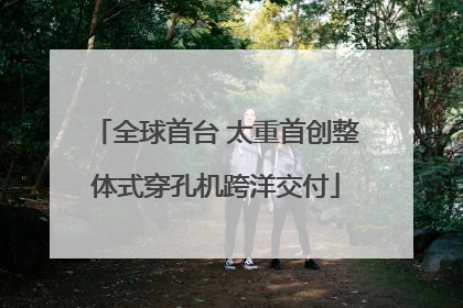 全球首台 太重首创整体式穿孔机跨洋交付
