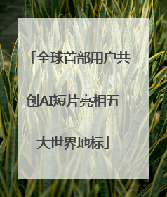 全球首部用户共创AI短片亮相五大世界地标