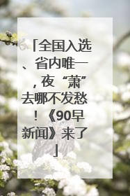 全国入选、省内唯一，夜“萧”去哪不发愁！《90早新闻》来了