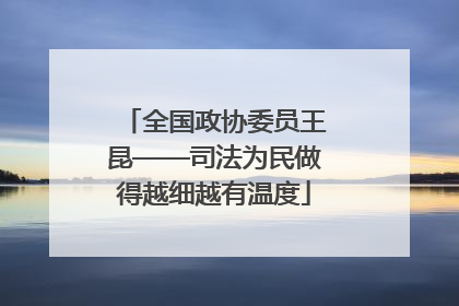 全国政协委员王昆——司法为民做得越细越有温度