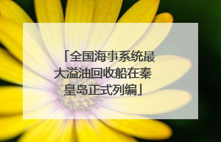 全国海事系统最大溢油回收船在秦皇岛正式列编