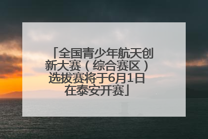 全国青少年航天创新大赛（综合赛区）选拔赛将于6月1日在泰安开赛