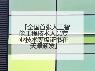 全国首张人工智能工程技术人员专业技术等级证书在天津颁发