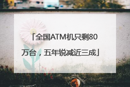 全国ATM机只剩80万台，五年锐减近三成