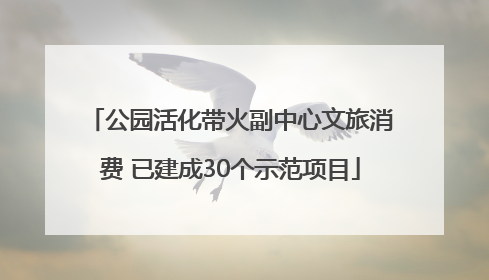 公园活化带火副中心文旅消费 已建成30个示范项目
