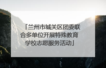 兰州市城关区团委联合多单位开展特殊教育学校志愿服务活动