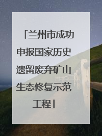 兰州市成功申报国家历史遗留废弃矿山生态修复示范工程