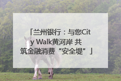 兰州银行：与您City Walk黄河岸 共筑金融消费“安全堤”