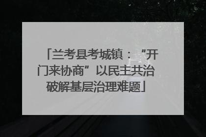 兰考县考城镇：“开门来协商”以民主共治破解基层治理难题