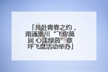 共赴青春之约，南通崇川“飞你莫属 心漾绿茵”草坪飞盘活动举办