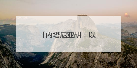 内塔尼亚胡：以军对伊朗的打击会“持续多日”