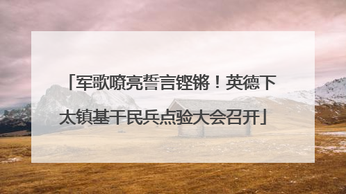 军歌嘹亮誓言铿锵！英德下太镇基干民兵点验大会召开