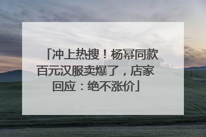 冲上热搜！杨幂同款百元汉服卖爆了，店家回应：绝不涨价