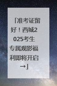 准考证留好！西城2025考生专属观影福利即将开启→