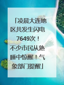 凌晨大连地区共发生闪电7649次！不少市民从熟睡中惊醒！气象部门提醒