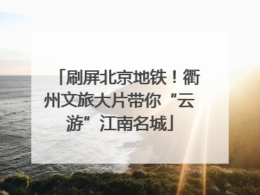 刷屏北京地铁！衢州文旅大片带你“云游”江南名城