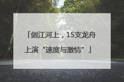 剑江河上，15支龙舟上演“速度与激情”