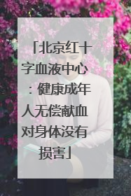北京红十字血液中心：健康成年人无偿献血对身体没有损害