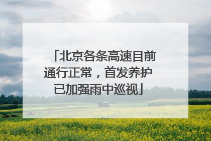 北京各条高速目前通行正常，首发养护已加强雨中巡视