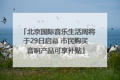 北京国际音乐生活周将于29日启幕 市民购买音响产品可享补贴
