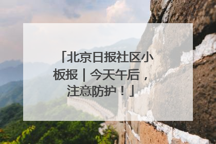 北京日报社区小板报｜今天午后，注意防护！