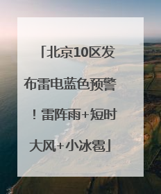 北京10区发布雷电蓝色预警！雷阵雨+短时大风+小冰雹