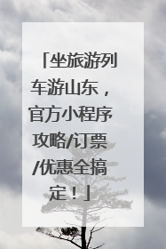 坐旅游列车游山东，官方小程序攻略/订票/优惠全搞定！