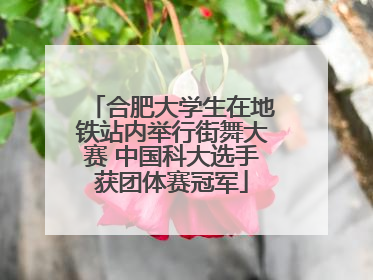 合肥大学生在地铁站内举行街舞大赛 中国科大选手获团体赛冠军