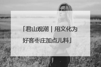 君山观潮｜用文化为好客枣庄加点儿料