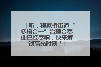 听，程家桥街道“多格合一”治理合奏曲已经奏响，快来解锁高光时刻！