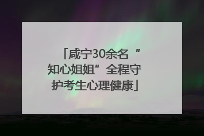咸宁30余名“知心姐姐”全程守护考生心理健康