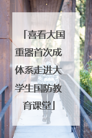 喜看大国重器首次成体系走进大学生国防教育课堂
