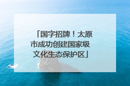 国字招牌！太原市成功创建国家级文化生态保护区