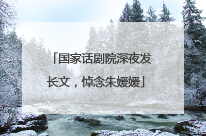 国家话剧院深夜发长文，悼念朱媛媛