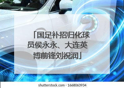 国足补招归化球员侯永永、大连英博前锋刘祝润