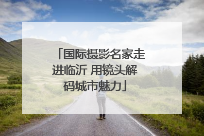 国际摄影名家走进临沂 用镜头解码城市魅力