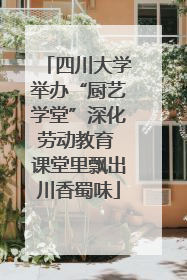 四川大学举办“厨艺学堂”深化劳动教育 课堂里飘出川香蜀味