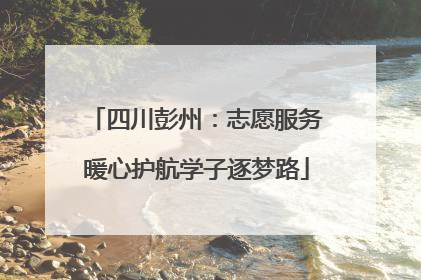 四川彭州：志愿服务暖心护航学子逐梦路