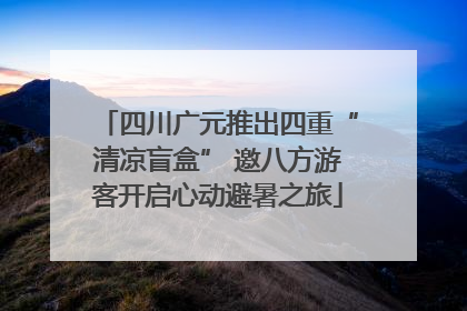 四川广元推出四重“清凉盲盒” 邀八方游客开启心动避暑之旅