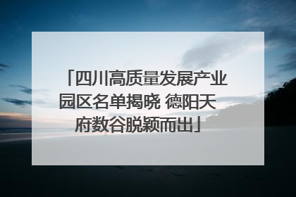 四川高质量发展产业园区名单揭晓 德阳天府数谷脱颖而出