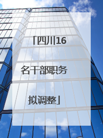 四川16名干部职务拟调整