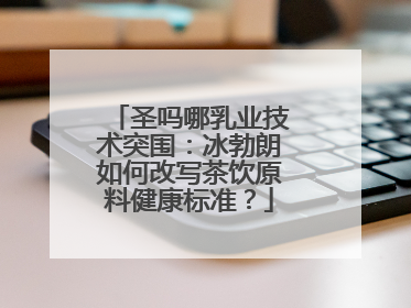 圣吗哪乳业技术突围：冰勃朗如何改写茶饮原料健康标准？