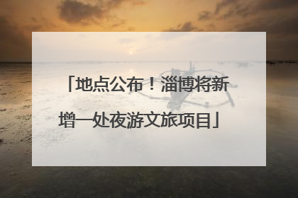 地点公布！淄博将新增一处夜游文旅项目