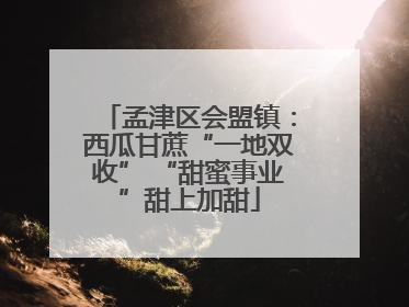 孟津区会盟镇：西瓜甘蔗“一地双收” “甜蜜事业”甜上加甜