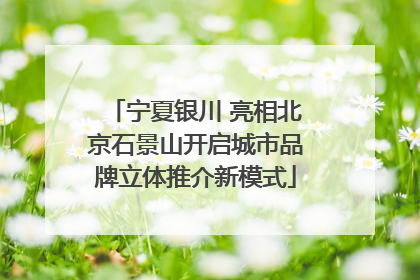 宁夏银川 亮相北京石景山开启城市品牌立体推介新模式