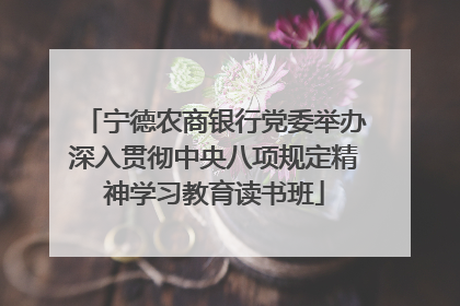 宁德农商银行党委举办深入贯彻中央八项规定精神学习教育读书班